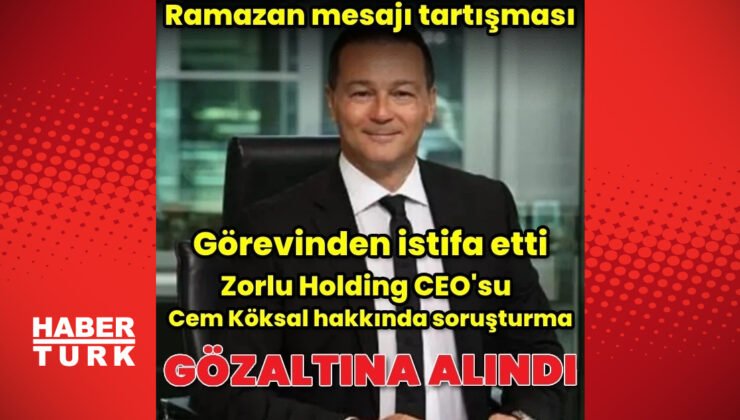 Zorlu Holding CEO’su Cem Köksal gözaltına alındı