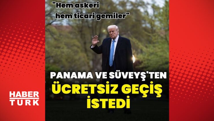 ABD Başkanı Trump: ABD gemileri Panama ve Süveyş Kanalı’ndan ücretsiz geçmeli
