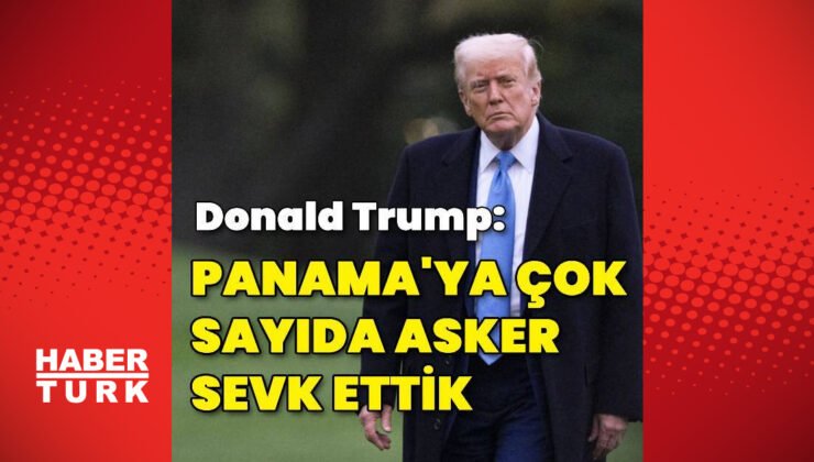 ABD Başkanı Trump: Panama’ya çok sayıda asker sevk ettik