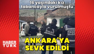 Tabancayla vurulan 16 yaşındaki kız, Ankara’ya sevk edildi