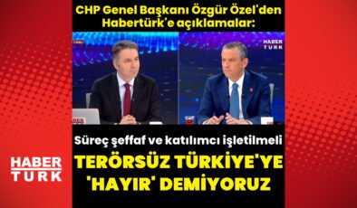 CHP Lideri Özgür Özel’den Habertürk’e açıklamalar