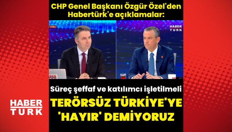 CHP Lideri Özgür Özel’den Habertürk’e açıklamalar