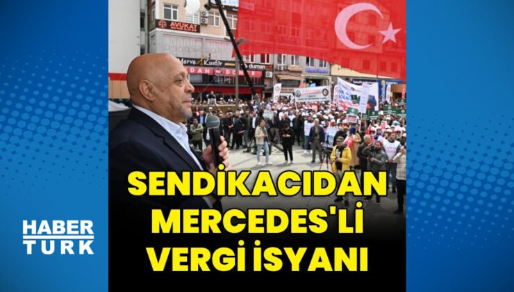 Sendikacıdan Mercedes’li vergi isyanı