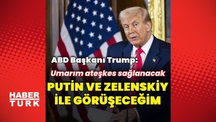 Trump: Putin ve Zelenskiy ile görüşeceğim