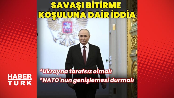 Vladimir Putin’in savaşı bitirme koşulları iddiası