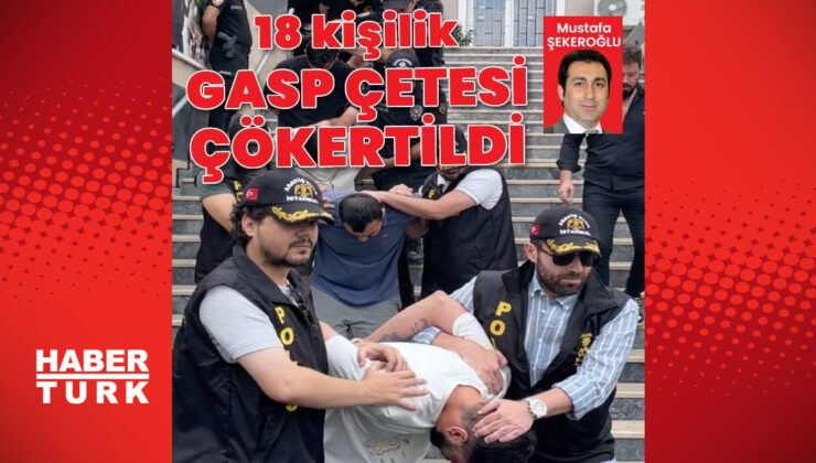 18 kişilik gasp çetesi çökertildi