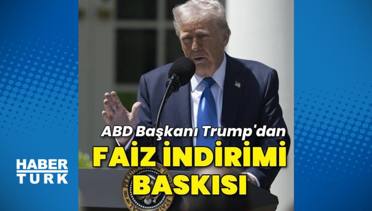 ABD Başkanı Trump’tan Fed’e faiz indirimi baskısı