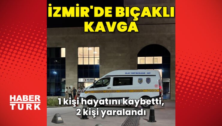 İzmir’de bıçaklı kavga: 1 ölü, 2 yaralı