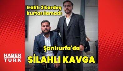 Şanlıurfa’da silahlı kavgada Iraklı 2 kardeş öldü