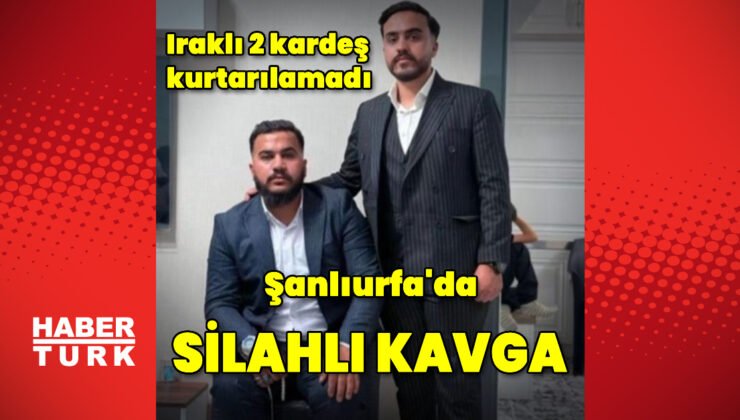 Şanlıurfa’da silahlı kavgada Iraklı 2 kardeş öldü