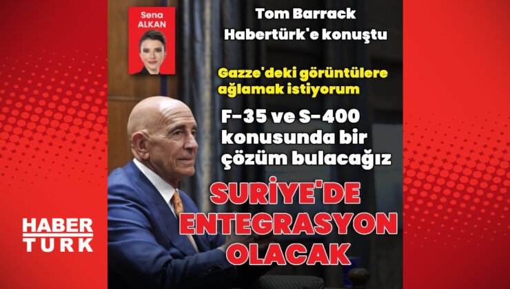 ABD’nin Ankara Büyükelçisi Tom Barrack’tan Habertürk’e açıklamalar