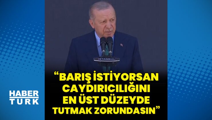 Cumhurbaşkanı Erdoğan: Barış istiyorsan caydırıcılığını en üst düzeyde tutmak zorundasın