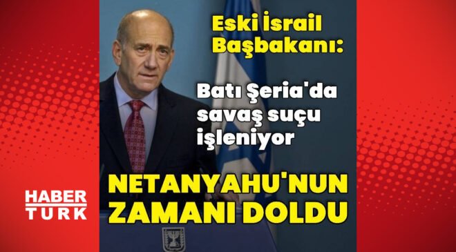 Ehud Olmert: Umarım Netanyahu istifa eder