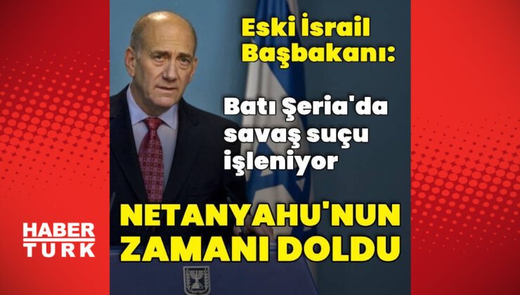 Ehud Olmert: Umarım Netanyahu istifa eder