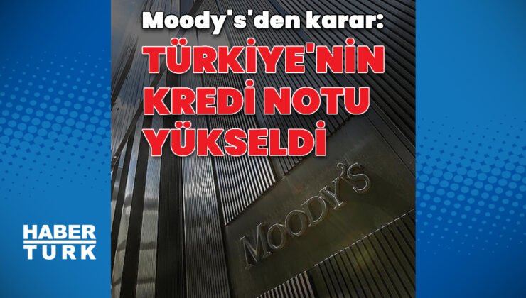 Moody’s Türkiye’nin kredi notunu yükseltti