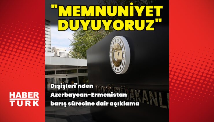 Dışişleri’nden Azerbaycan-Ermenistan barışı açıklaması