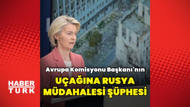 Leyen’in uçağına müdahale olduğu değerlendiriliyor