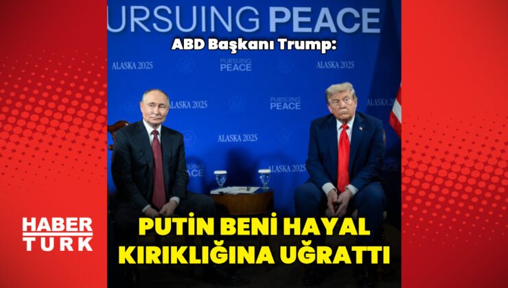 “Putin beni hayal kırıklığına uğrattı”